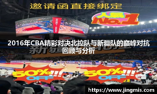 2016年CBA精彩对决北控队与新疆队的巅峰对抗回顾与分析