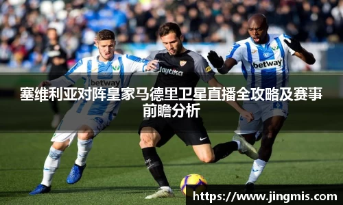 塞维利亚对阵皇家马德里卫星直播全攻略及赛事前瞻分析