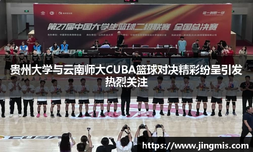 贵州大学与云南师大CUBA篮球对决精彩纷呈引发热烈关注