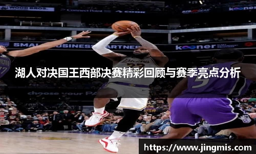 湖人对决国王西部决赛精彩回顾与赛季亮点分析